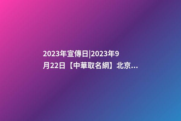 2023年宣傳日|2023年9月22日【中華取名網】北京XXX偉業科技有限公司簽約-第1張-公司起名-玄機派